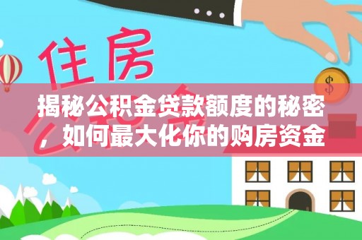 洋山揭秘公积金贷款额度的秘密，如何最大化你的购房资金