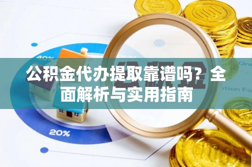 洋山公积金代办提取靠谱吗？全面解析与实用指南