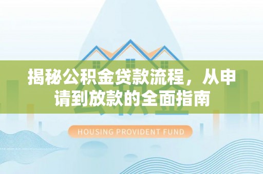 洋山揭秘公积金贷款流程，从申请到放款的全面指南