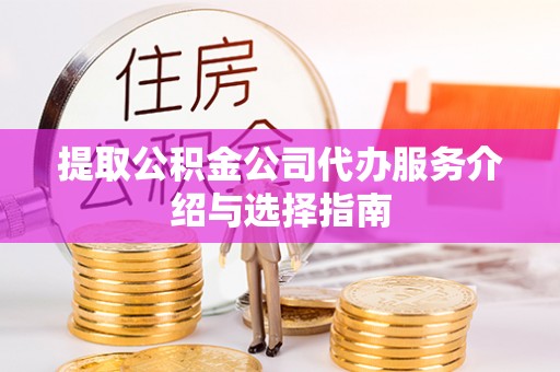 洋山提取公积金公司代办服务介绍与选择指南
