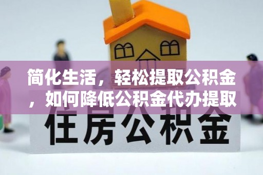 洋山简化生活，轻松提取公积金，如何降低公积金代办提取的费用？