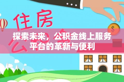洋山探索未来，公积金线上服务平台的革新与便利