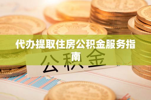 洋山代办提取住房公积金服务指南