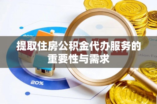 洋山提取住房公积金代办服务的重要性与需求