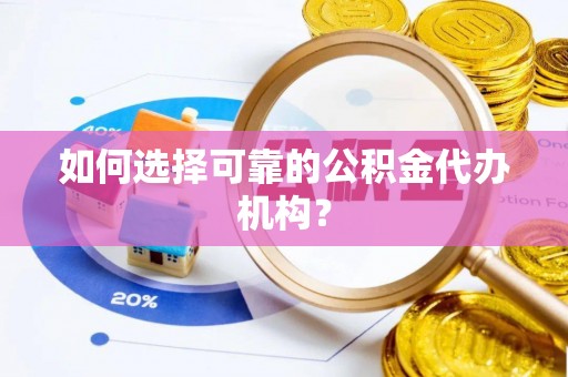 洋山如何选择可靠的公积金代办机构？
