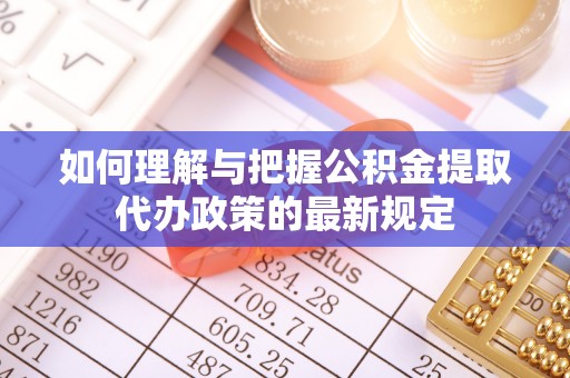 洋山如何理解与把握公积金提取代办政策的最新规定