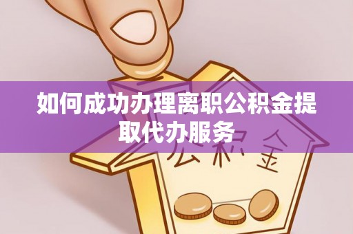 洋山如何成功办理离职公积金提取代办服务