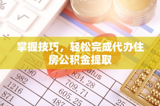 洋山掌握技巧，轻松完成代办住房公积金提取