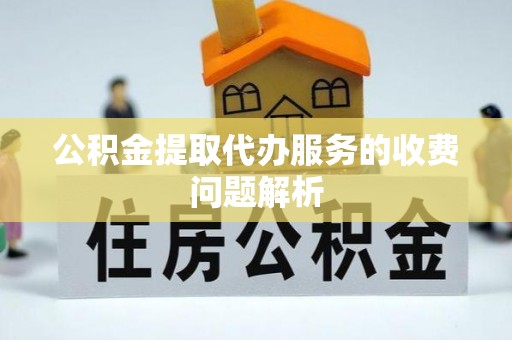 洋山公积金提取代办服务的收费问题解析
