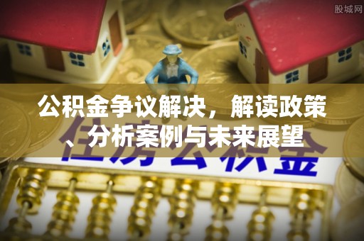 洋山公积金争议解决，解读政策、分析案例与未来展望