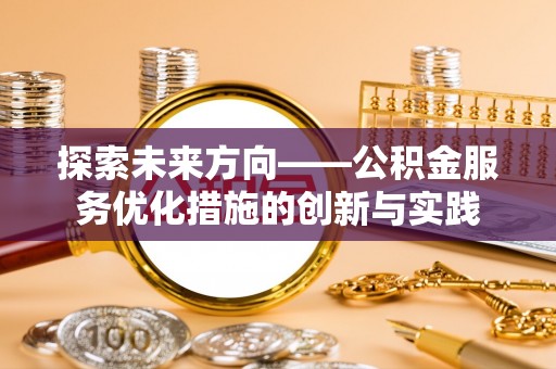洋山探索未来方向——公积金服务优化措施的创新与实践