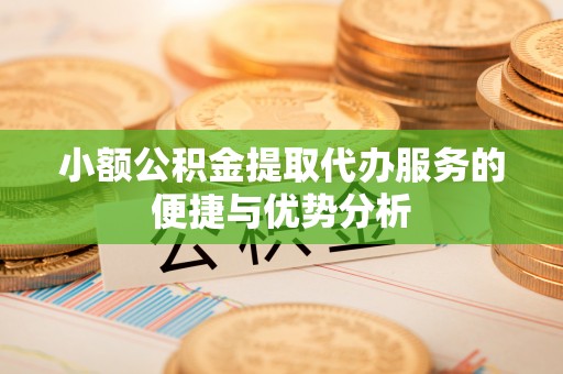 洋山小额公积金提取代办服务的便捷与优势分析