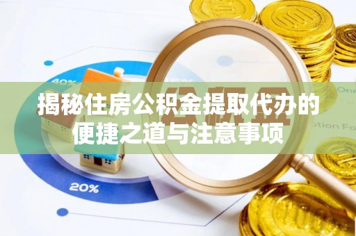 洋山揭秘住房公积金提取代办的便捷之道与注意事项