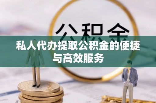 洋山私人代办提取公积金的便捷与高效服务
