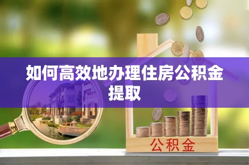 洋山如何高效地办理住房公积金提取