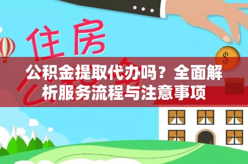 洋山公积金提取代办吗？全面解析服务流程与注意事项