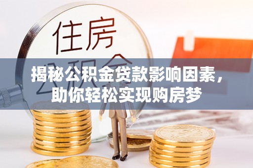 洋山揭秘公积金贷款影响因素，助你轻松实现购房梦