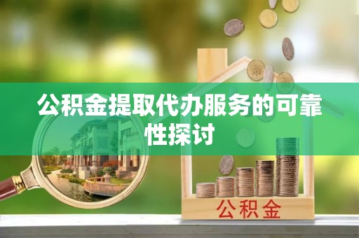 洋山公积金提取代办服务的可靠性探讨