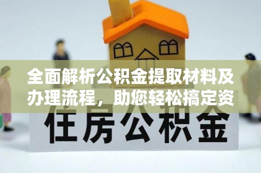 洋山全面解析公积金提取材料及办理流程，助您轻松搞定资金提取