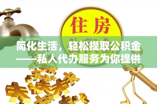 洋山简化生活，轻松提取公积金——私人代办服务为你提供便利