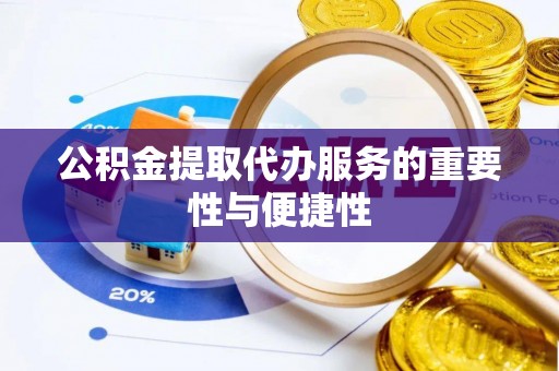 洋山公积金提取代办服务的重要性与便捷性