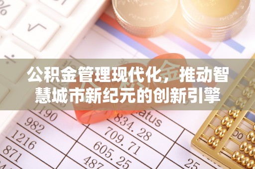 洋山公积金管理现代化，推动智慧城市新纪元的创新引擎