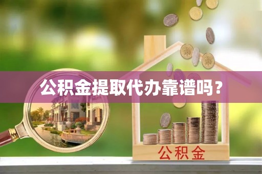 洋山公积金提取代办靠谱吗？