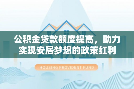 洋山公积金贷款额度提高，助力实现安居梦想的政策红利