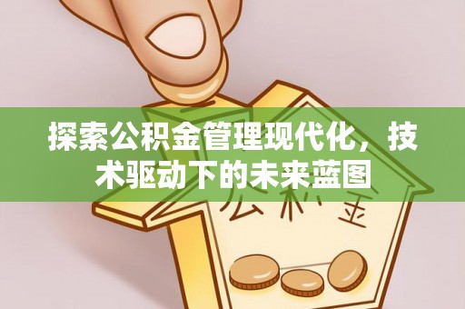 洋山探索公积金管理现代化，技术驱动下的未来蓝图