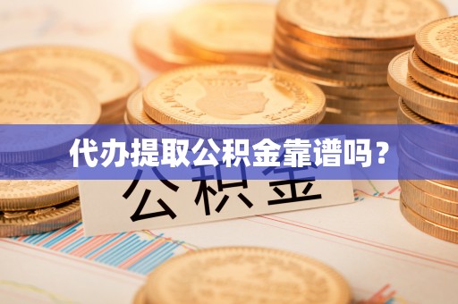 洋山代办提取公积金靠谱吗？