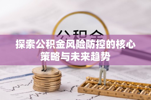 洋山探索公积金风险防控的核心策略与未来趋势