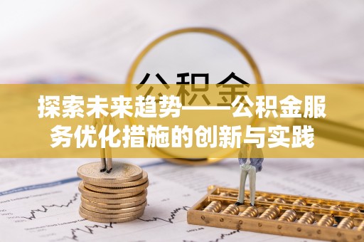 洋山探索未来趋势——公积金服务优化措施的创新与实践