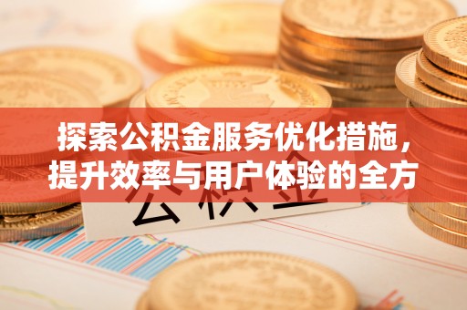 洋山探索公积金服务优化措施，提升效率与用户体验的全方位解析