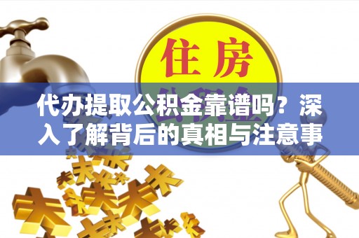 洋山代办提取公积金靠谱吗？深入了解背后的真相与注意事项