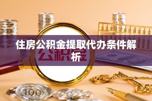 洋山住房公积金提取代办条件解析