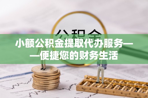 洋山小额公积金提取代办服务——便捷您的财务生活