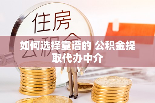 洋山如何选择靠谱的 公积金提取代办中介