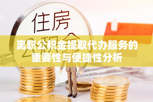 洋山离职公积金提取代办服务的重要性与便捷性分析