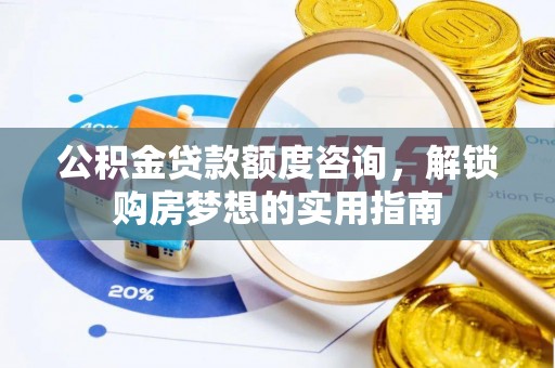 洋山公积金贷款额度咨询，解锁购房梦想的实用指南