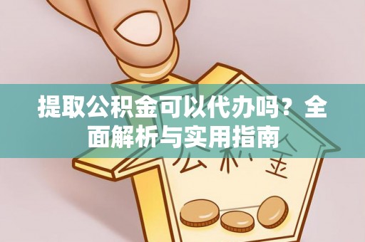 洋山提取公积金可以代办吗？全面解析与实用指南
