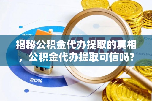 洋山揭秘公积金代办提取的真相，公积金代办提取可信吗？
