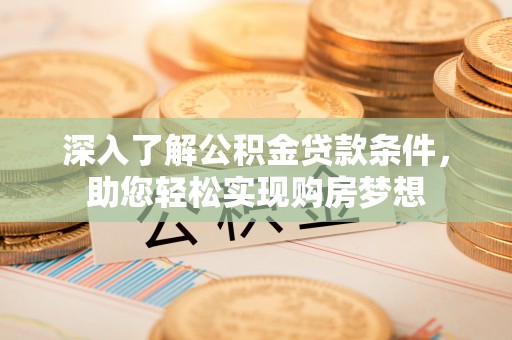 洋山深入了解公积金贷款条件，助您轻松实现购房梦想