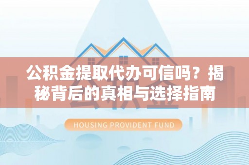 洋山公积金提取代办可信吗？揭秘背后的真相与选择指南