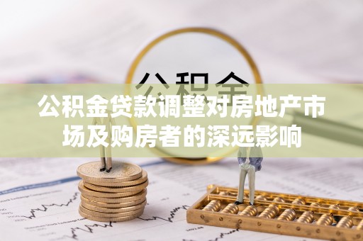 洋山公积金贷款调整对房地产市场及购房者的深远影响