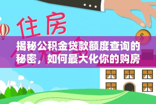 洋山揭秘公积金贷款额度查询的秘密，如何最大化你的购房资金？