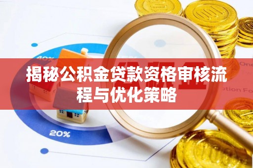 洋山揭秘公积金贷款资格审核流程与优化策略