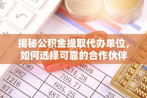 洋山揭秘公积金提取代办单位，如何选择可靠的合作伙伴
