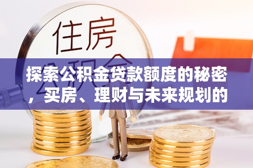 洋山探索公积金贷款额度的秘密，买房、理财与未来规划的全方位解析